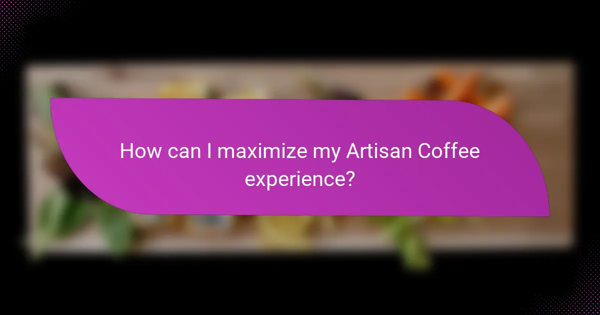 How can I maximize my Artisan Coffee experience?