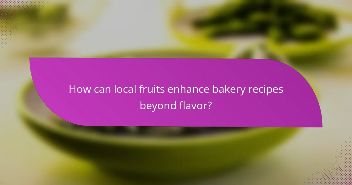 How can local fruits enhance bakery recipes beyond flavor?