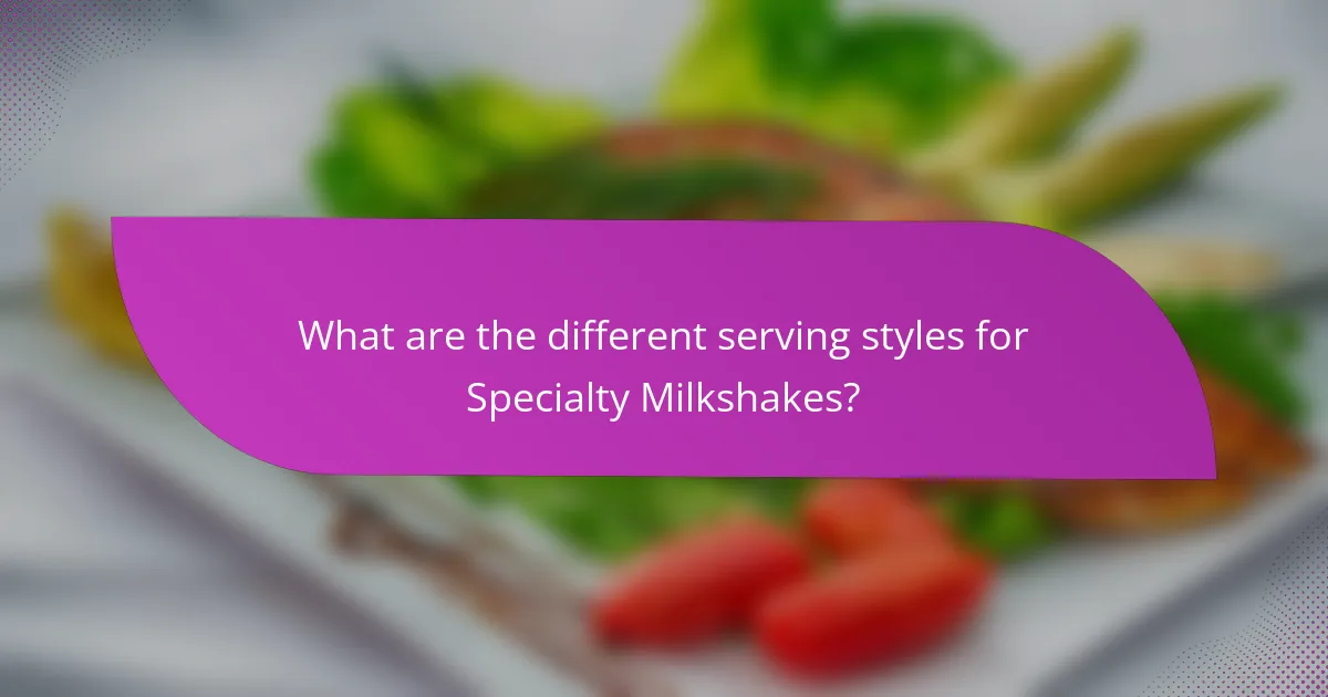What are the different serving styles for Specialty Milkshakes?