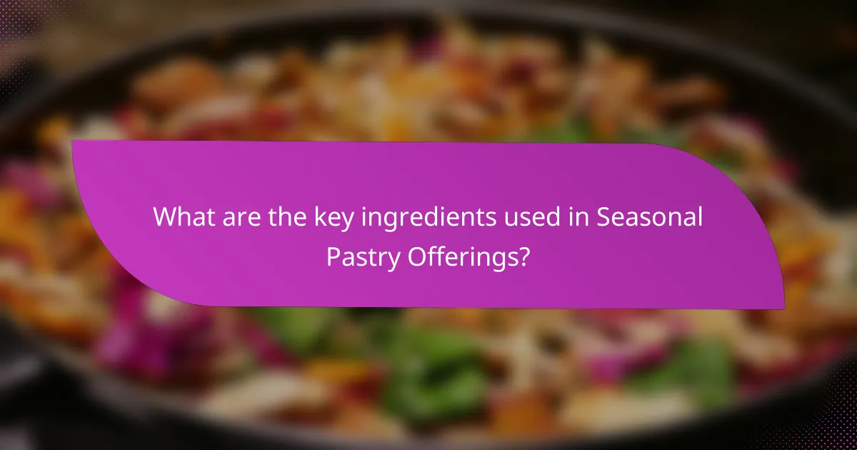 What are the key ingredients used in Seasonal Pastry Offerings?